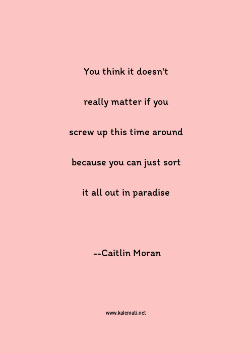 Caitlin Moran Quote You Think It Doesn T Really Matter If You Screw Up Thinking Quotes