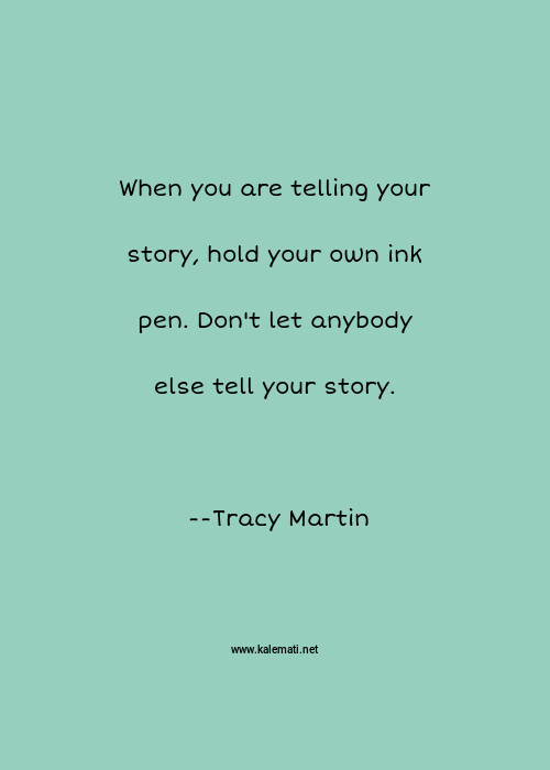 Tracy Martin Quote When You Are Telling Your Story Hold Your Own Ink Pen Don T Let Anybody Else Tell Your Story Ink Quotes