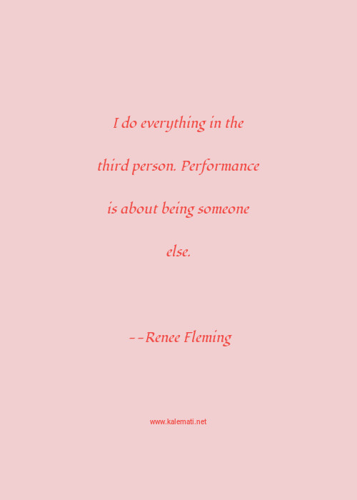 Renee Fleming Quote I Do Everything In The Third Person Performance Is About Being Someone Else Third Person Quotes