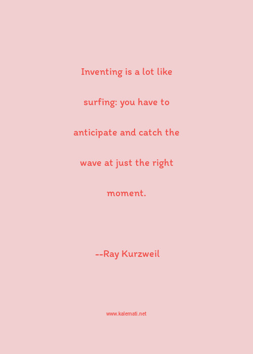 Ray Kurzweil Quote Inventing Is A Lot Like Surfing You Have To Anticipate And Catch The Wave At Just The Right Moment Surfing Quotes