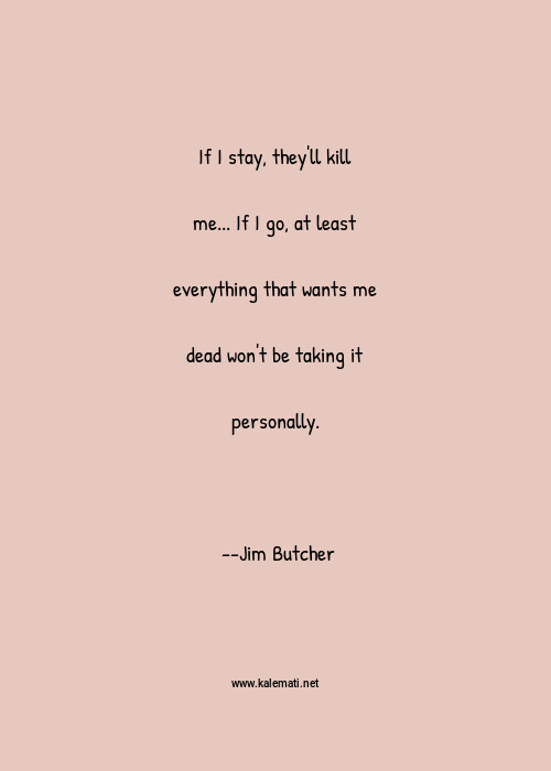 Jim Butcher Quote If I Stay They Ll Kill Me If I Go At Least Everything That Wants Me Dead Won T Be Taking It Personally Want Quotes