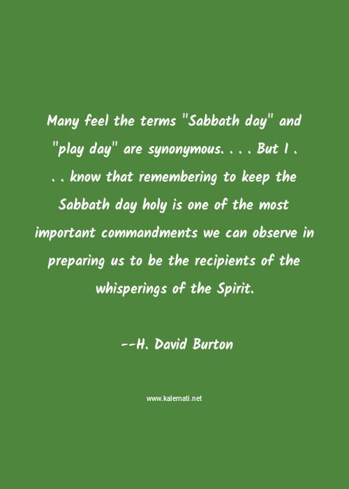 H David Burton Quote Many Feel The Terms Sabbath Day And Play Day Are Synonymous But I Know That Remembering To Keep The Sabbath Day Holy Is One Of The Most Important Commandments We Can Observe In Preparing Us To Be The Recipients Of The Whisperings